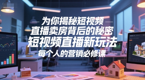为你揭秘短视频直播卖房背后的秘密，短视频直播新玩法，每个人的营销必修课网创-网赚-电商-tk-出海-AI-抖音-快手-小红书-视频号-玩法-创业-小程序-公众号-私域-s粉网创智库