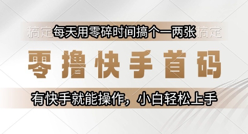 零撸快手首码，每天用零碎时间搞个一两张，有快手就能操作小白轻松上手【揭秘】网创-网赚-电商-tk-出海-AI-抖音-快手-小红书-视频号-玩法-创业-小程序-公众号-私域-s粉网创智库