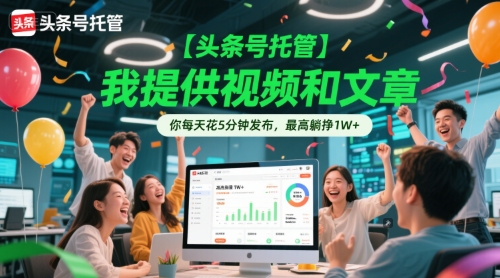 【头条号托管 】我提供视频和文章，你每天花5分钟发布，最高躺挣1W+【揭秘】网创-网赚-电商-tk-出海-AI-抖音-快手-小红书-视频号-玩法-创业-小程序-公众号-私域-s粉网创智库