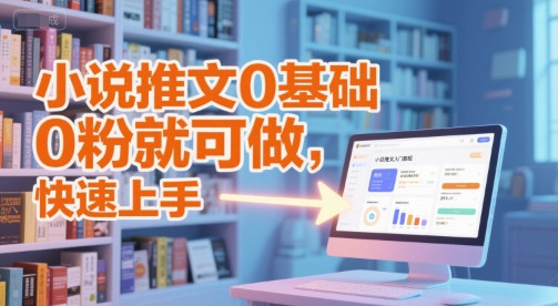 小说推文0基础入门教程，0粉就可做，快速上手网创-网赚-电商-tk-出海-AI-抖音-快手-小红书-视频号-玩法-创业-小程序-公众号-私域-s粉网创智库