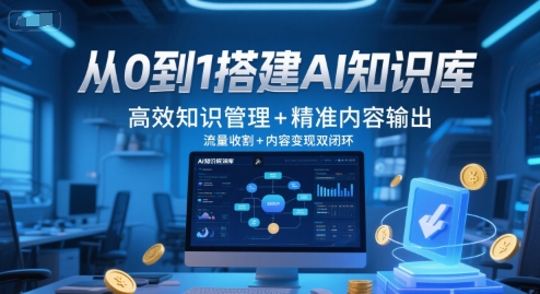 从0到1搭建AI知识库，高效知识管理+精准内容输出，流量收割+内容变现双闭环网创-网赚-电商-tk-出海-AI-抖音-快手-小红书-视频号-玩法-创业-小程序-公众号-私域-s粉网创智库