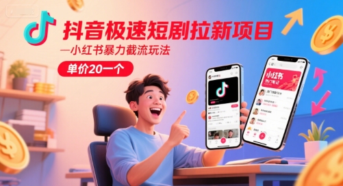 抖音极速短剧拉新项目，小红书暴力截流玩法，单价20一个网创-网赚-电商-tk-出海-AI-抖音-快手-小红书-视频号-玩法-创业-小程序-公众号-私域-s粉网创智库