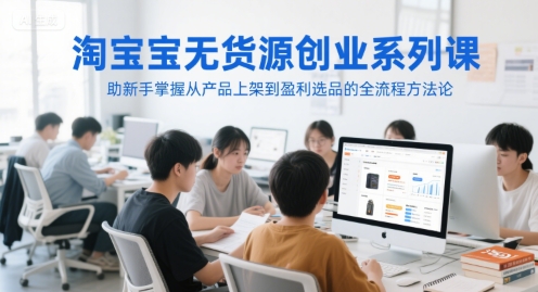 淘宝无货源创业系列课，助新手掌握从产品上架到盈利选品的全流程方法论网创-网赚-电商-tk-出海-AI-抖音-快手-小红书-视频号-玩法-创业-小程序-公众号-私域-s粉网创智库