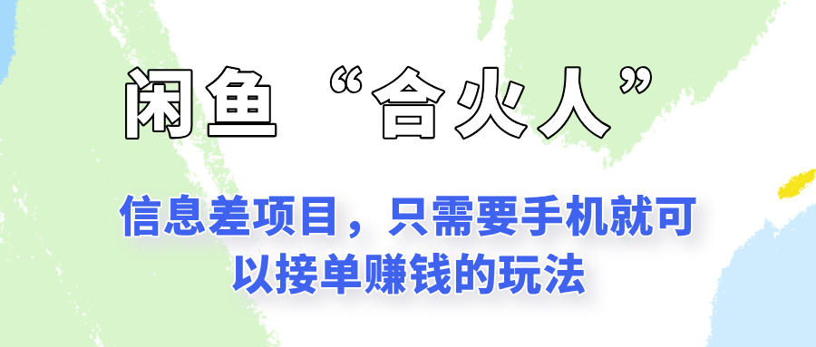 闲鱼“合火人”玩法,一个只需要手机就能赚钱的小项目 - 网创智库网创-网赚-电商-tk-出海-AI-抖音-快手-小红书-视频号-玩法-创业-小程序-公众号-私域-s粉网创智库