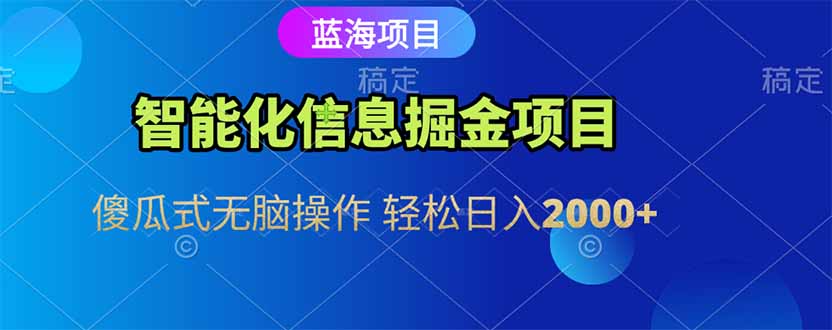 智能化信息蓝海掘金项目 傻瓜式无脑操作 轻松日入2000+ - 网创智库网创-网赚-电商-tk-出海-AI-抖音-快手-小红书-视频号-玩法-创业-小程序-公众号-私域-s粉网创智库