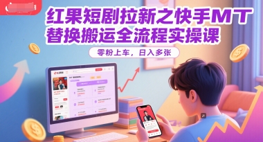 红果短剧拉新之快手MT替换搬运全流程实操课，零粉上车，日入多张网创-网赚-电商-tk-出海-AI-抖音-快手-小红书-视频号-玩法-创业-小程序-公众号-私域-s粉网创智库