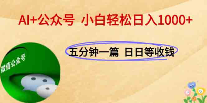 AI+公众号，每天十分钟，轻松日入1000+网创-网赚-电商-tk-出海-AI-抖音-快手-小红书-视频号-玩法-创业-小程序-公众号-私域-s粉网创智库