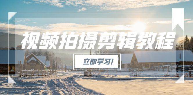 视频拍摄剪辑教程，从基础操作到进阶，爆款视频全流程生产术网创-网赚-电商-tk-出海-AI-抖音-快手-小红书-视频号-玩法-创业-小程序-公众号-私域-s粉网创智库