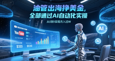 油管出海挣美金，全部通过AI自动化实操，从0到1实现月入过W网创-网赚-电商-tk-出海-AI-抖音-快手-小红书-视频号-玩法-创业-小程序-公众号-私域-s粉网创智库