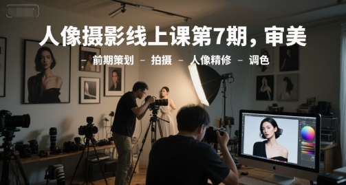 人像摄影线上课第7期，审美-前期策划-拍摄-人像精修-调色网创-网赚-电商-tk-出海-AI-抖音-快手-小红书-视频号-玩法-创业-小程序-公众号-私域-s粉网创智库
