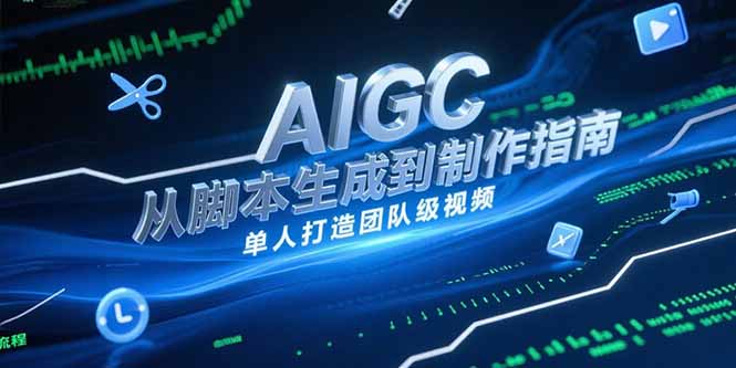 AIGC视频制作指南，从脚本生成到剪辑全流程，单人打造团队级视频网创-网赚-电商-tk-出海-AI-抖音-快手-小红书-视频号-玩法-创业-小程序-公众号-私域-s粉网创智库