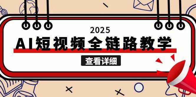 2025AI短视频全链路教学，文案图片视频生成，解决自媒体创作痛点网创-网赚-电商-tk-出海-AI-抖音-快手-小红书-视频号-玩法-创业-小程序-公众号-私域-s粉网创智库