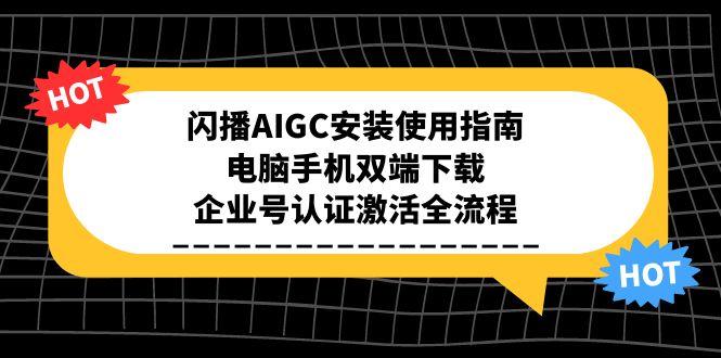 闪播AIGC安装使用指南，电脑手机双端下载，企业号认证激活全流程网创-网赚-电商-tk-出海-AI-抖音-快手-小红书-视频号-玩法-创业-小程序-公众号-私域-s粉网创智库