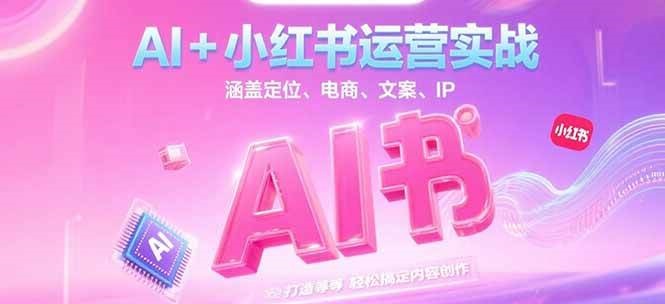 AI+小红书运营实战，涵盖定位、电商、文案、IP 打造等，轻松搞定内容创作网创-网赚-电商-tk-出海-AI-抖音-快手-小红书-视频号-玩法-创业-小程序-公众号-私域-s粉网创智库