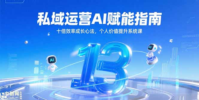 私域运营AI赋能指南，十倍效率成长心法，个人价值提升系统课网创-网赚-电商-tk-出海-AI-抖音-快手-小红书-视频号-玩法-创业-小程序-公众号-私域-s粉网创智库