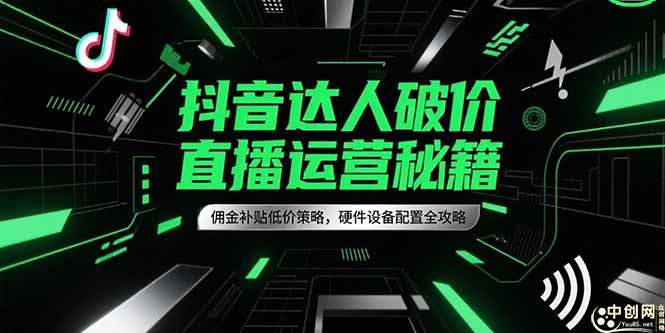 抖音达人破价直播运营秘籍，佣金补贴低价策略，硬件设备配置全攻略网创-网赚-电商-tk-出海-AI-抖音-快手-小红书-视频号-玩法-创业-小程序-公众号-私域-s粉网创智库