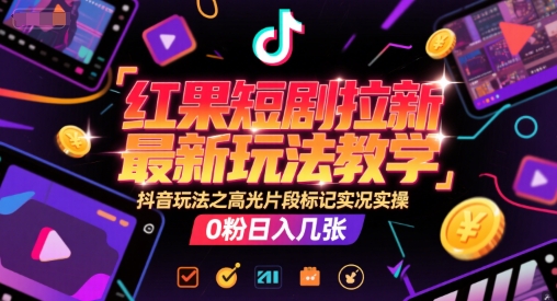 红果短剧拉新最新玩法教学，抖音玩法之高光片段标记实况实操，0粉日入几张网创-网赚-电商-tk-出海-AI-抖音-快手-小红书-视频号-玩法-创业-小程序-公众号-私域-s粉网创智库