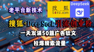 搜狐+DeepSeek引流创业粉，老平台新技术，一天发满50篇广告软文，拉爆搜索流量网创-网赚-电商-tk-出海-AI-抖音-快手-小红书-视频号-玩法-创业-小程序-公众号-私域-s粉网创智库