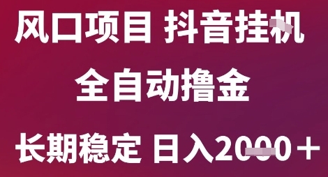 风口项目，六月最新玩法抖音无人挂G，全自动撸金，长期稳定 日入2k+【揭秘】网创-网赚-电商-tk-出海-AI-抖音-快手-小红书-视频号-玩法-创业-小程序-公众号-私域-s粉网创智库
