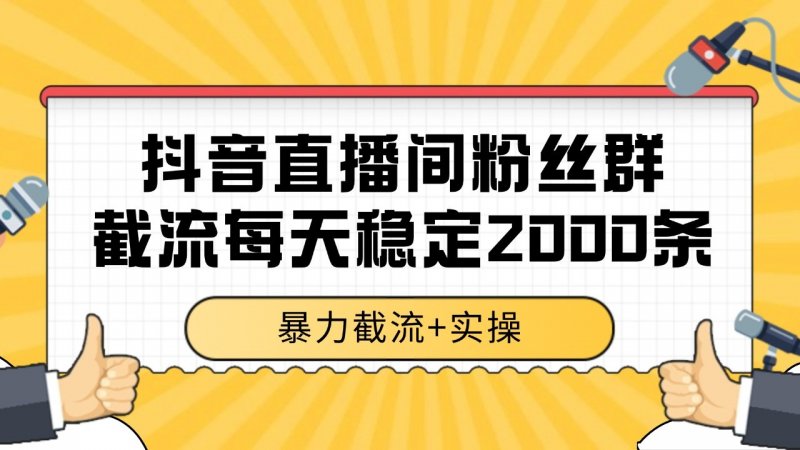抖音直播间粉丝群截流，稳定采集数据全行业通用 2000+数据一天网创-网赚-电商-tk-出海-AI-抖音-快手-小红书-视频号-玩法-创业-小程序-公众号-私域-s粉网创智库