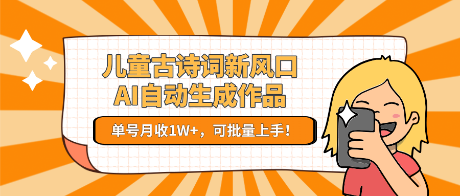 儿童古诗词新风口!AI自动生成作品,单号月收1W+,可批量上手! - 网创智库网创-网赚-电商-tk-出海-AI-抖音-快手-小红书-视频号-玩法-创业-小程序-公众号-私域-s粉网创智库