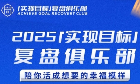 2025实现目标，复盘俱乐部，陪你活成想要的幸福模样网创-网赚-电商-tk-出海-AI-抖音-快手-小红书-视频号-玩法-创业-小程序-公众号-私域-s粉网创智库