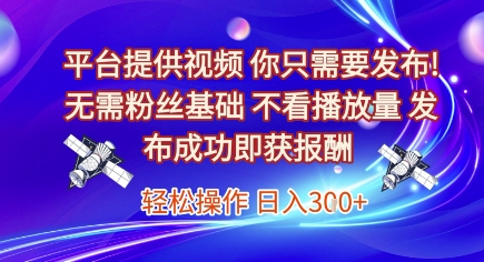 平台提供视频，你只需要发布， 无需粉丝基础，不看播放量，发布成功即获报酬，日入3张【揭秘】网创-网赚-电商-tk-出海-AI-抖音-快手-小红书-视频号-玩法-创业-小程序-公众号-私域-s粉网创智库