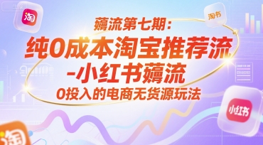 薅流第七期：纯0成本淘宝推荐流-小红书薅流最新版目，0投入的电商无货源玩法(附赠往期)网创-网赚-电商-tk-出海-AI-抖音-快手-小红书-视频号-玩法-创业-小程序-公众号-私域-s粉网创智库