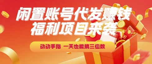 福利项目来袭，闲置账号代发挣钱，动动手指，一天也能搞三位数【揭秘】网创-网赚-电商-tk-出海-AI-抖音-快手-小红书-视频号-玩法-创业-小程序-公众号-私域-s粉网创智库