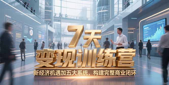 7天咨询师变现训练营，新经济机遇加五大系统，构建完整商业闭环网创-网赚-电商-tk-出海-AI-抖音-快手-小红书-视频号-玩法-创业-小程序-公众号-私域-s粉网创智库