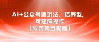 AI+公众号新玩法之培养型，可矩阵操作【附带项目教程】网创-网赚-电商-tk-出海-AI-抖音-快手-小红书-视频号-玩法-创业-小程序-公众号-私域-s粉网创智库