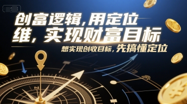 创富逻辑,用定位思维实现财富目标,想实现创收目标,先搞懂定位网创-网赚-电商-tk-出海-AI-抖音-快手-小红书-视频号-玩法-创业-小程序-公众号-私域-s粉网创智库