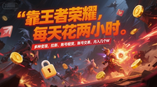 靠王者荣耀，每天花两小时，多种变现，拉新、账号租赁，账号交易，月入几个W【揭秘】网创-网赚-电商-tk-出海-AI-抖音-快手-小红书-视频号-玩法-创业-小程序-公众号-私域-s粉网创智库