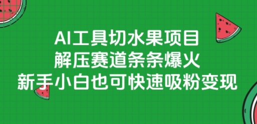 AI工具切水果项目，解压赛道条条爆火，新手小白也可快速吸粉变现网创-网赚-电商-tk-出海-AI-抖音-快手-小红书-视频号-玩法-创业-小程序-公众号-私域-s粉网创智库