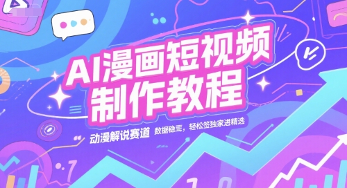 AI漫画短视频制作教程，动漫解说赛道，数据稳定且流量高，轻松签独家进精选网创-网赚-电商-tk-出海-AI-抖音-快手-小红书-视频号-玩法-创业-小程序-公众号-私域-s粉网创智库