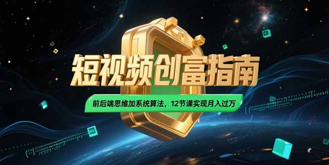2025短视频创富指南，前后端思维加系统算法，12节课实现月入过万网创-网赚-电商-tk-出海-AI-抖音-快手-小红书-视频号-玩法-创业-小程序-公众号-私域-s粉网创智库