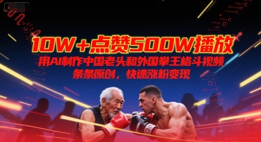 10W+点赞500W播放，用AI制作中国老头和外国拳王格斗视频，条条原创，快速涨粉变现网创-网赚-电商-tk-出海-AI-抖音-快手-小红书-视频号-玩法-创业-小程序-公众号-私域-s粉网创智库