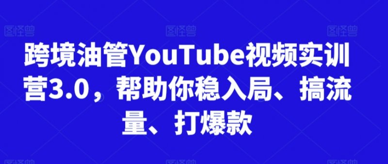 跨境油管YouTube视频实训营3.0，帮助你稳入局、搞流量、打爆款(更新2025)网创-网赚-电商-tk-出海-AI-抖音-快手-小红书-视频号-玩法-创业-小程序-公众号-私域-s粉网创智库
