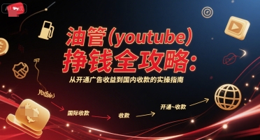 油管(youtube)挣钱全攻略：从开通广告收益到国内收款的实操指南网创-网赚-电商-tk-出海-AI-抖音-快手-小红书-视频号-玩法-创业-小程序-公众号-私域-s粉网创智库