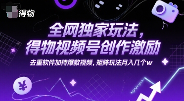全网独家玩法，得物视频号创作激励 去重软件加持爆款视频，矩阵玩法月入几个w【揭秘】网创-网赚-电商-tk-出海-AI-抖音-快手-小红书-视频号-玩法-创业-小程序-公众号-私域-s粉网创智库