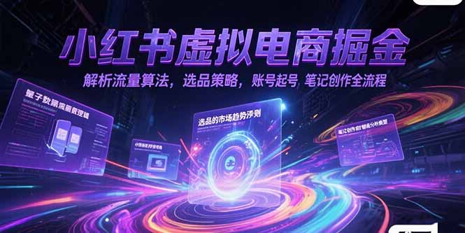 小红书虚拟电商掘金，解析流量算法，选品策略，账号起号，笔记创作全流程网创-网赚-电商-tk-出海-AI-抖音-快手-小红书-视频号-玩法-创业-小程序-公众号-私域-s粉网创智库