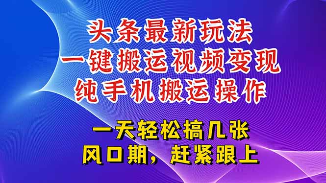 今日头条最新玩法，一键搬运视频也能轻松变现，随随便便就爆百万流量，…网创-网赚-电商-tk-出海-AI-抖音-快手-小红书-视频号-玩法-创业-小程序-公众号-私域-s粉网创智库