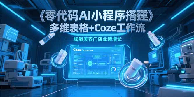 零代码AI小程序搭建，多维表格+Coze工作流，赋能美容门店业绩增长网创-网赚-电商-tk-出海-AI-抖音-快手-小红书-视频号-玩法-创业-小程序-公众号-私域-s粉网创智库