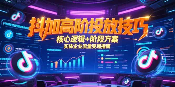抖加高阶投放技巧，核心逻辑+阶段方案，实体企业流量变现指南网创-网赚-电商-tk-出海-AI-抖音-快手-小红书-视频号-玩法-创业-小程序-公众号-私域-s粉网创智库