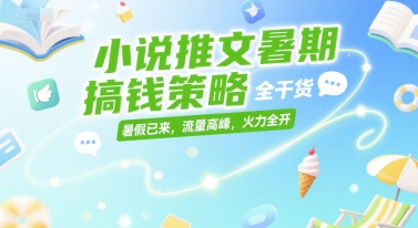 小说推文暑期搞钱策略，全干货，暑假已来，流量高峰，火力全开网创-网赚-电商-tk-出海-AI-抖音-快手-小红书-视频号-玩法-创业-小程序-公众号-私域-s粉网创智库
