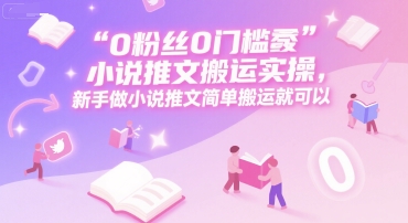 0 粉丝0门槛小说推文搬运实操，新手做小说推文简单搬运就可以网创-网赚-电商-tk-出海-AI-抖音-快手-小红书-视频号-玩法-创业-小程序-公众号-私域-s粉网创智库