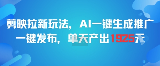 剪映拉新玩法，AI一键生成推广，一键发布，单天最高产出1925网创-网赚-电商-tk-出海-AI-抖音-快手-小红书-视频号-玩法-创业-小程序-公众号-私域-s粉网创智库