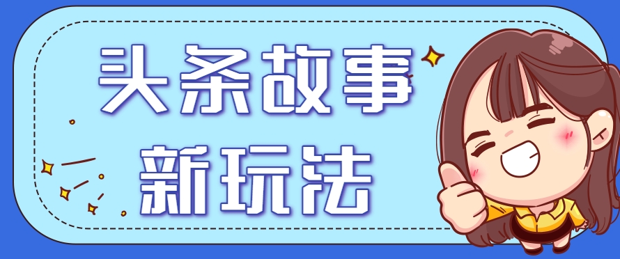 头条故事类新玩法,一天20+,保姆级完全实操教程(附指令) - 网创智库网创-网赚-电商-tk-出海-AI-抖音-快手-小红书-视频号-玩法-创业-小程序-公众号-私域-s粉网创智库
