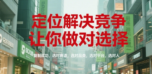 定位解决竞争，让你做对选择，复制成功，选对赛道，选对品类，选对平台，选对人网创-网赚-电商-tk-出海-AI-抖音-快手-小红书-视频号-玩法-创业-小程序-公众号-私域-s粉网创智库