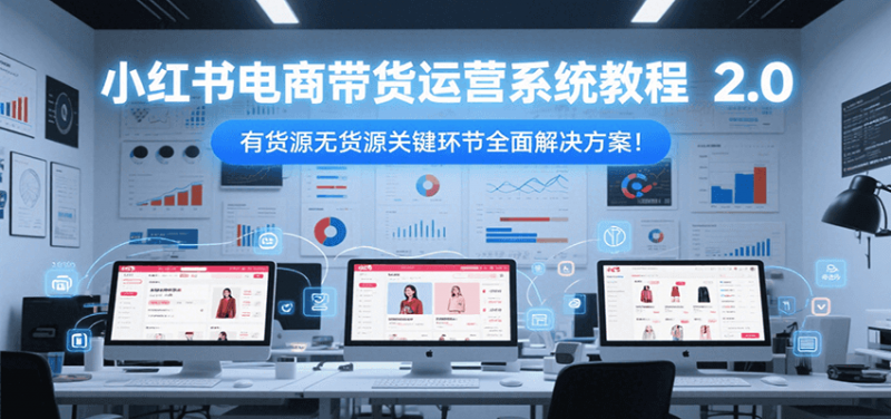 小红书电商带货运营系统教程2.0，有货源无货源关键环节全面解决方案！网创-网赚-电商-tk-出海-AI-抖音-快手-小红书-视频号-玩法-创业-小程序-公众号-私域-s粉网创智库